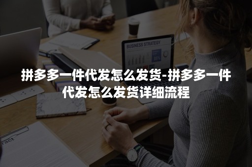 拼多多一件代发怎么发货-拼多多一件代发怎么发货详细流程