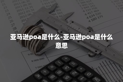 亚马逊poa是什么-亚马逊poa是什么意思