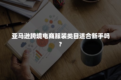 亚马逊跨境电商服装类目适合新手吗?