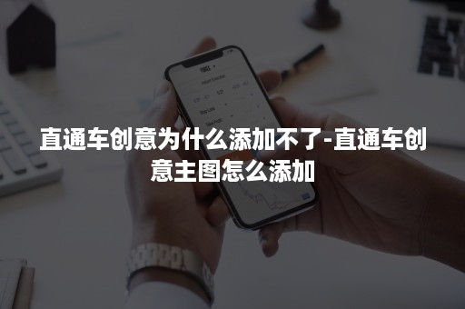 直通车创意为什么添加不了-直通车创意主图怎么添加