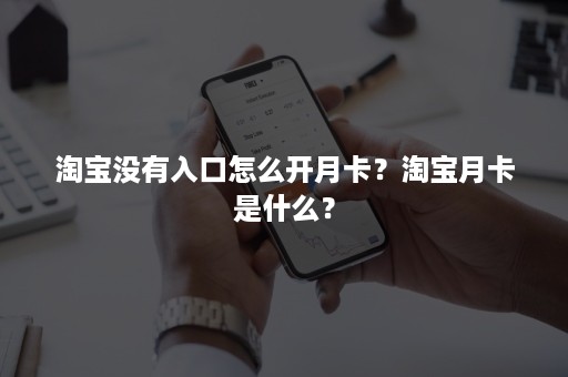 淘宝没有入口怎么开月卡？淘宝月卡是什么？