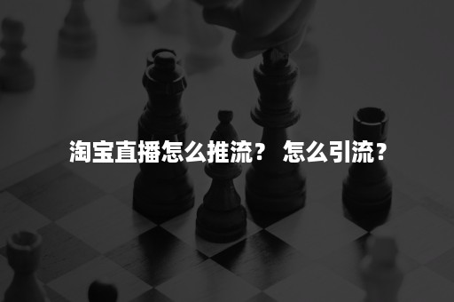 淘宝直播怎么推流？ 怎么引流？