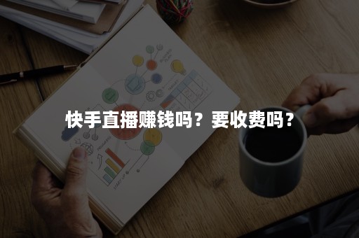 快手直播赚钱吗？要收费吗？