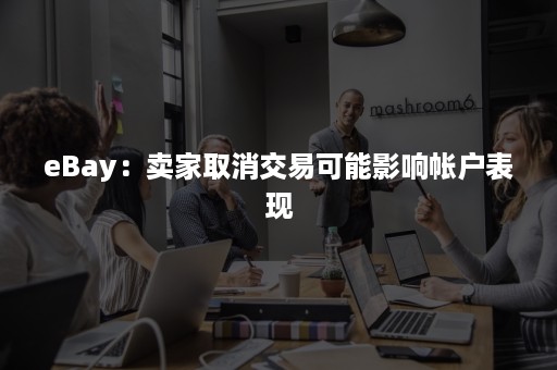 eBay：卖家取消交易可能影响帐户表现