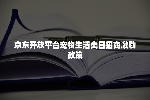 京东开放平台宠物生活类目招商激励政策