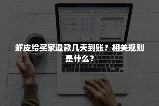 虾皮给买家退款几天到账？相关规则是什么？