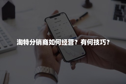 淘特分销商如何经营？有何技巧？