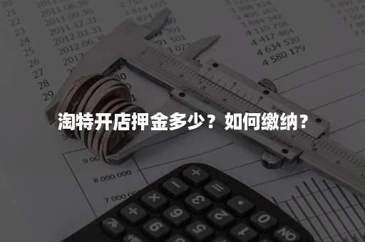 淘特开店押金多少？如何缴纳？