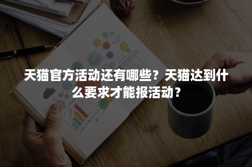 天猫官方活动还有哪些？天猫达到什么要求才能报活动？