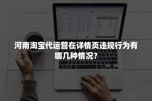 河南淘宝代运营在详情页违规行为有哪几种情况？