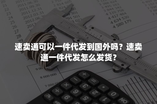 速卖通可以一件代发到国外吗？速卖通一件代发怎么发货？