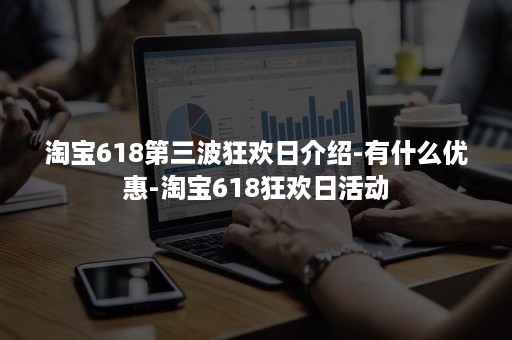 淘宝618第三波狂欢日介绍-有什么优惠-淘宝618狂欢日活动