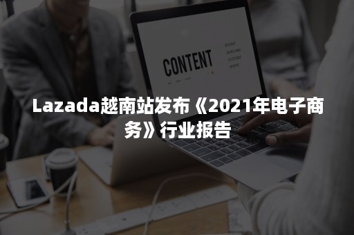 Lazada越南站发布《2021年电子商务》行业报告