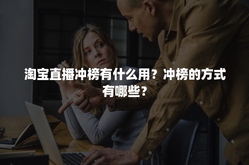 淘宝直播冲榜有什么用？冲榜的方式有哪些？