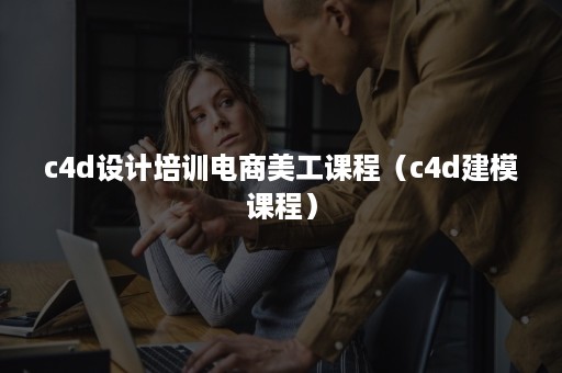 c4d设计培训电商美工课程（c4d建模课程）