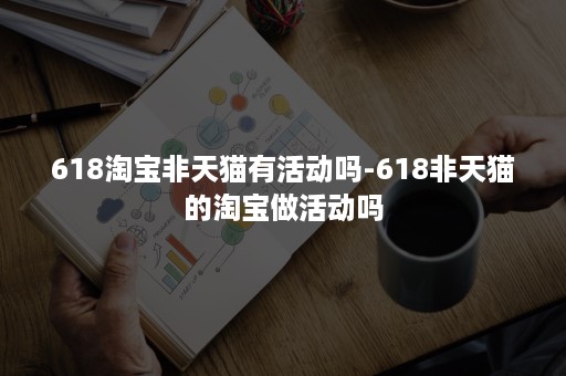 618淘宝非天猫有活动吗-618非天猫的淘宝做活动吗