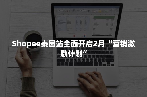 Shopee泰国站全面开启2月“营销激励计划”