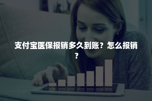 支付宝医保报销多久到账？怎么报销？