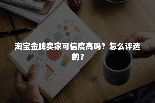 淘宝金牌卖家可信度高吗？怎么评选的？