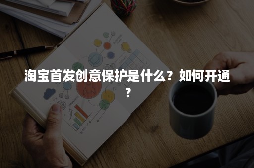 淘宝首发创意保护是什么？如何开通？