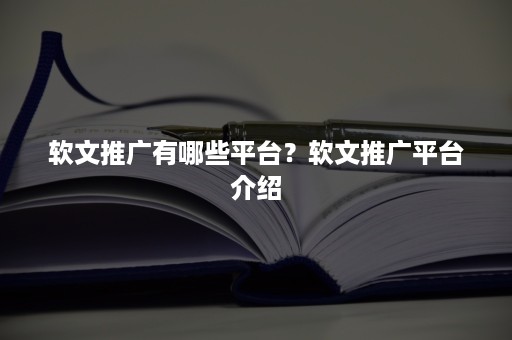 软文推广有哪些平台？软文推广平台介绍