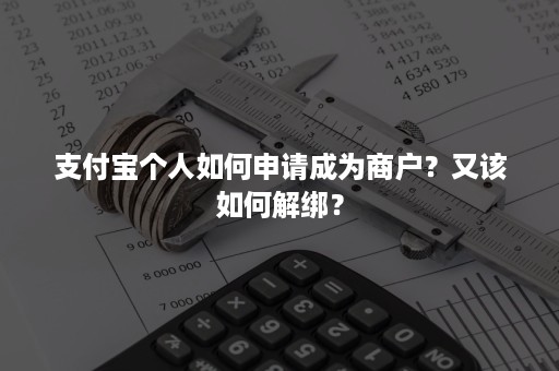 支付宝个人如何申请成为商户？又该如何解绑？