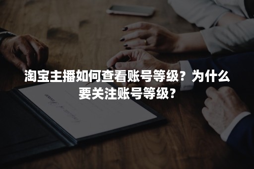 淘宝主播如何查看账号等级？为什么要关注账号等级？