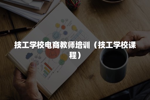 技工学校电商教师培训（技工学校课程）