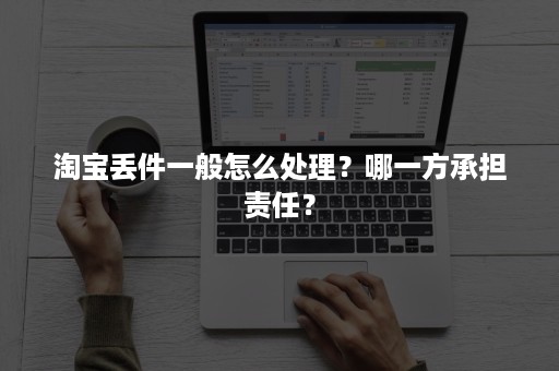 淘宝丢件一般怎么处理？哪一方承担责任？