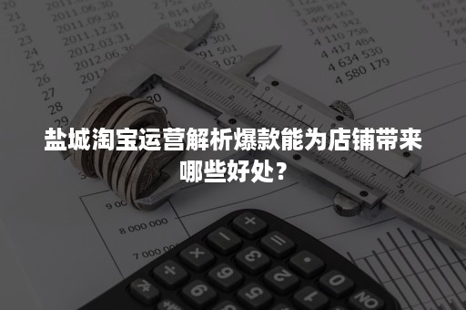 盐城淘宝运营解析爆款能为店铺带来哪些好处？