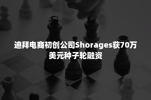 迪拜电商初创公司Shorages获70万美元种子轮融资