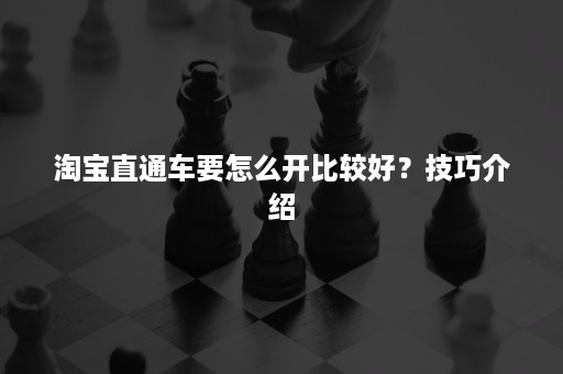 淘宝直通车要怎么开比较好？技巧介绍