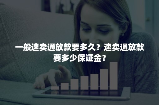 一般速卖通放款要多久？速卖通放款要多少保证金？