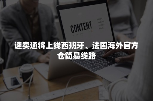 速卖通将上线西班牙、法国海外官方仓简易线路