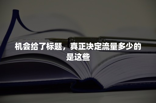 机会给了标题，真正决定流量多少的是这些