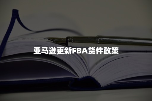 亚马逊更新FBA货件政策