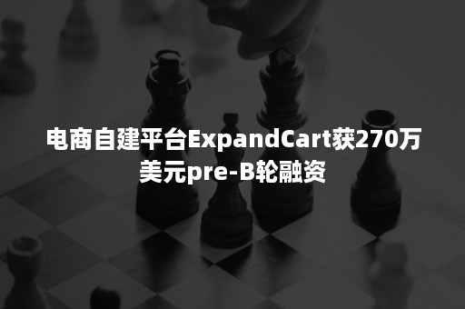 电商自建平台ExpandCart获270万美元pre-B轮融资