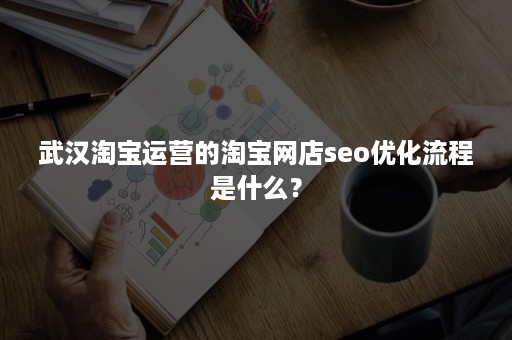 武汉淘宝运营的淘宝网店seo优化流程是什么？