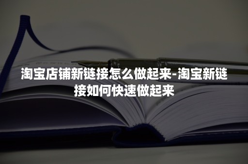 淘宝店铺新链接怎么做起来-淘宝新链接如何快速做起来