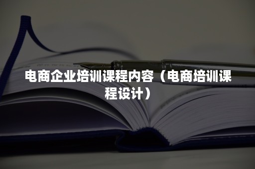 电商企业培训课程内容（电商培训课程设计）