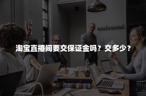 淘宝直播间要交保证金吗？交多少？