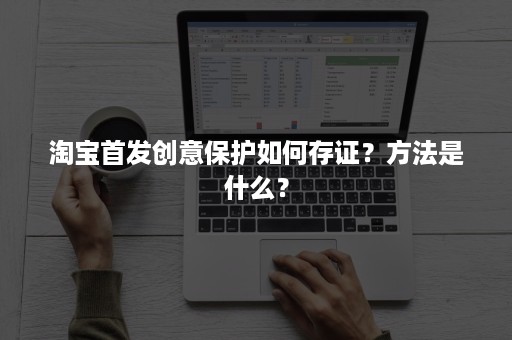 淘宝首发创意保护如何存证？方法是什么？