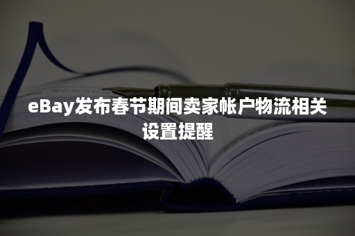 eBay发布春节期间卖家帐户物流相关设置提醒