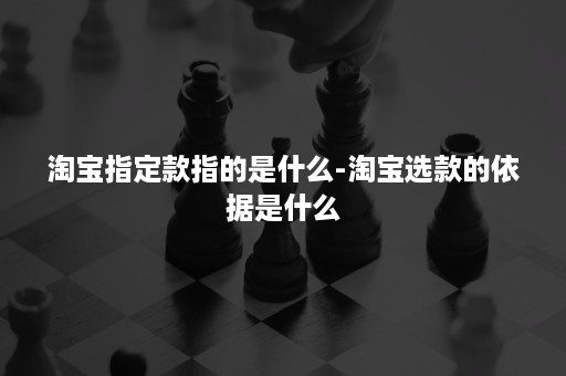 淘宝指定款指的是什么-淘宝选款的依据是什么