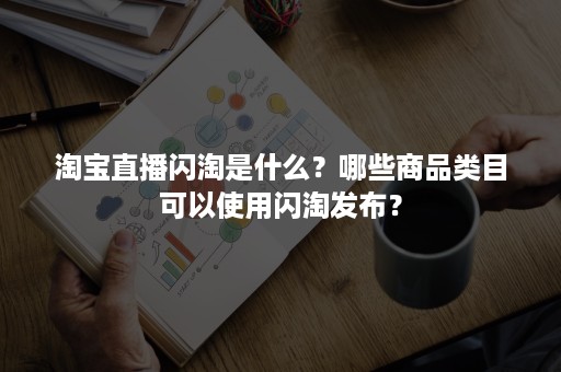 淘宝直播闪淘是什么？哪些商品类目可以使用闪淘发布？