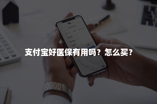 支付宝好医保有用吗？怎么买？