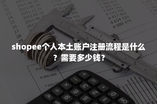 shopee个人本土账户注册流程是什么？需要多少钱？