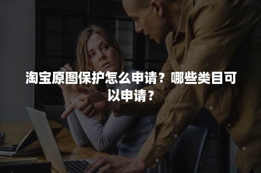 淘宝原图保护怎么申请？哪些类目可以申请？