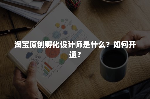 淘宝原创孵化设计师是什么？如何开通？