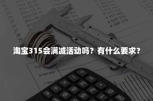 淘宝315会满减活动吗？有什么要求？